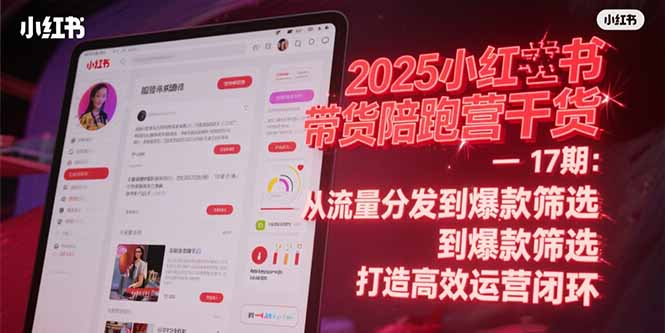 2025小红书带货陪跑营干货-17期：从流量分发到爆款筛选 打造高效运营闭环-梵摄网创