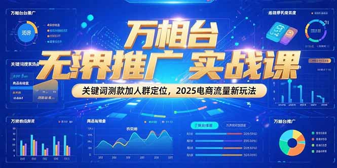 万相台无界推广实战课，关键词测款加人群定位，2025电商流量新玩法-梵摄网创