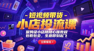 短视频带货-小店投流课，保姆级小店随心推教程，包教包会，生意即刻起飞-梵摄网创