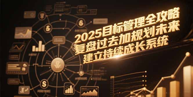 2025目标管理全攻略，复盘过去加规划未来，建立持续成长系统-梵摄网创