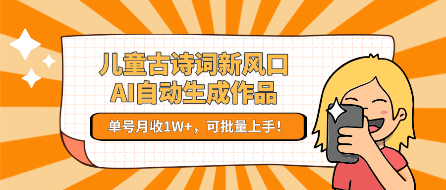 儿童古诗词新风口！AI自动生成作品，单号月收1W+，可批量上手！-梵摄网创