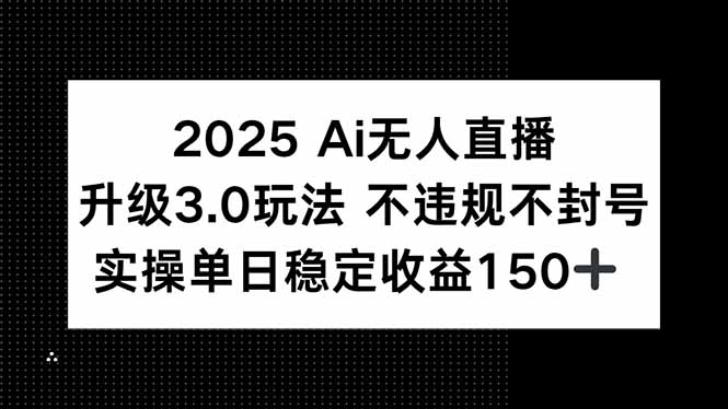 2025 AI无人直播升级3.0玩法，不违规 不封号，单日稳定收益150+-梵摄网创