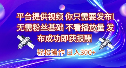 平台提供视频，你只需要发布， 无需粉丝基础，不看播放量，发布成功即获报酬，日入3张【揭秘】-余宽网创