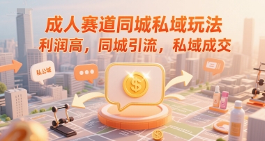 成人赛道同城私域玩法，利润高，同城引流，私域成交-梵摄网创