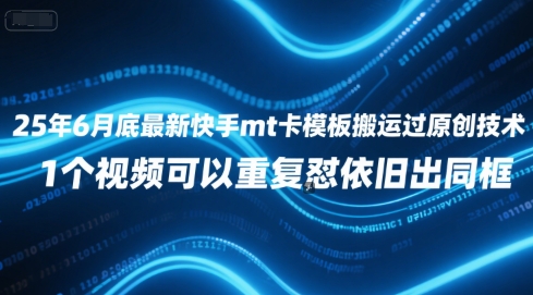 25年6月底最新快手mt卡模板搬运过原创技术，1个视频可以重复怼依旧出同框引流获客-私域-网赚项目-副业赚钱-互联网创业-资源整合星途社