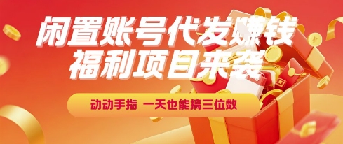 福利项目来袭，闲置账号代发挣钱，动动手指，一天也能搞三位数【揭秘】引流获客-私域-网赚项目-副业赚钱-互联网创业-资源整合星途社