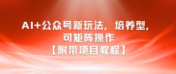 AI+公众号新玩法之培养型，可矩阵操作【附带项目教程】引流获客-私域-网赚项目-副业赚钱-互联网创业-资源整合星途社