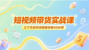 短视频带货实战课，三个月自然流橱窗突破45W单引流获客-私域-网赚项目-副业赚钱-互联网创业-资源整合星途社