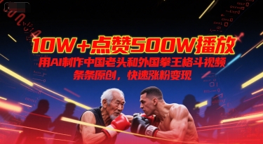 10W+点赞500W播放，用AI制作中国老头和外国拳王格斗视频，条条原创，快速涨粉变现-余宽网创