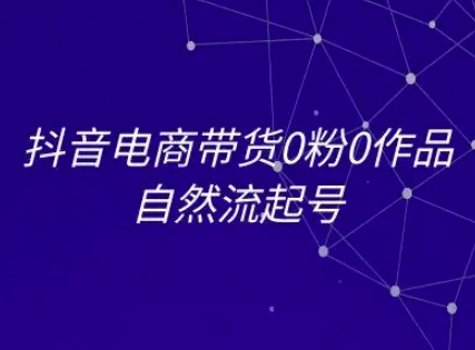 抖音电商带货0粉0作品自然流起号，抖音电商教程-梵摄网创