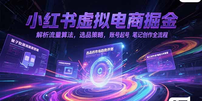 小红书虚拟电商掘金，解析流量算法，选品策略，账号起号，笔记创作全流程-梵摄网创