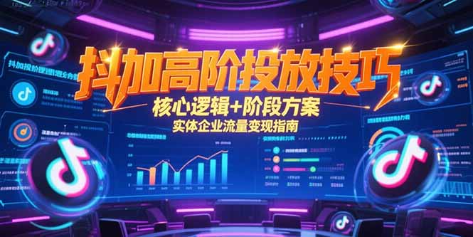 抖加高阶投放技巧，核心逻辑+阶段方案，实体企业流量变现指南-梵摄网创
