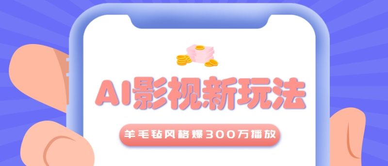 利用AI把经典影视换成羊毛毡风格,爆了300万播放,详细教程+提示词-余宽网创