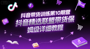 抖音带货训练第10期营，抖音精选联盟带货保姆级详细教程-余宽网创