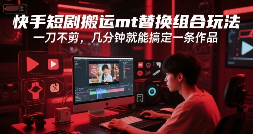 快手短剧搬运mt替换组合玩法，一刀不剪，几分钟就能搞定一条作品-余宽网创