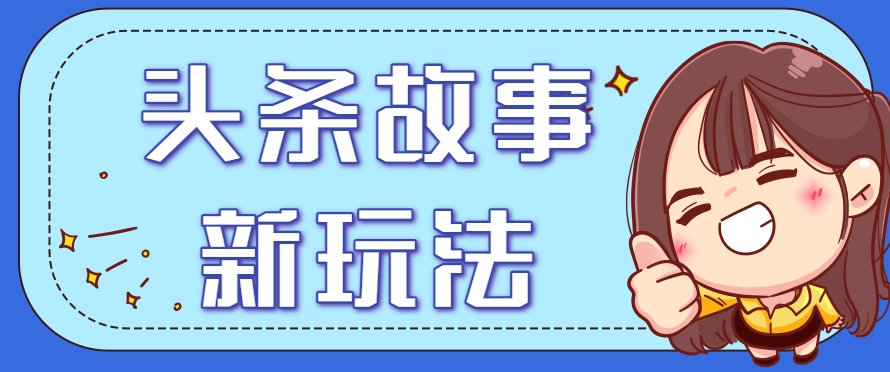 头条故事类新玩法，一天20+，保姆级完全实操教程(附指令)-梵摄网创
