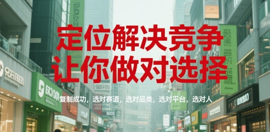 定位解决竞争，让你做对选择，复制成功，选对赛道，选对品类，选对平台，选对人-余宽网创