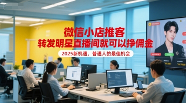 微信小店推客，转发明星直播间就可以挣佣金，2025新机遇，普通人的最佳机会-余宽网创