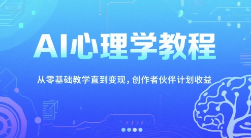 AI心理学教程，从零基础教学直到变现，创作者伙伴计划收益-余宽网创