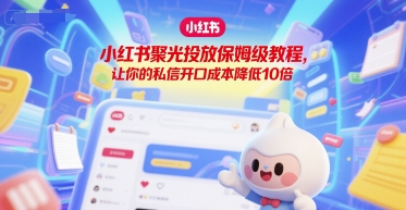 小红书聚光投放保姆级教程，让你的私信开口成本降低10倍-余宽网创
