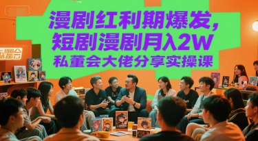漫剧红利期爆发，短剧漫剧月入2W私董会大佬分享实操课-余宽网创