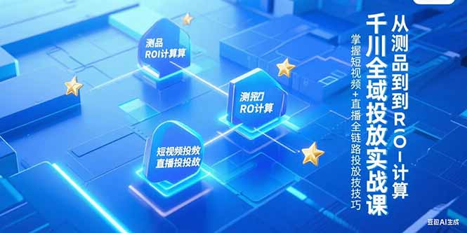 千川全域投放实战课，从测品到ROI计算，掌握短视频+直播全链路投放技巧-梵摄网创
