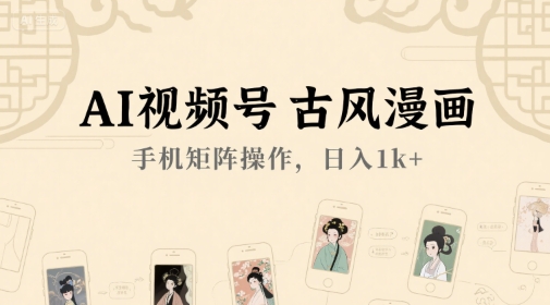 AI视频号古风漫画，手机矩阵操作，日入1k+-梵摄网创