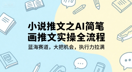 小说推文之AI简笔画推文实操全流程，蓝海赛道，大把机会，执行力拉满-余宽网创