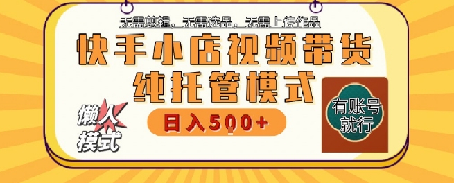 快手小店托管代运营，无需剪辑，无需选品，无需上传作品，全程无需操作，轻松月入5k+【揭秘】-余宽网创
