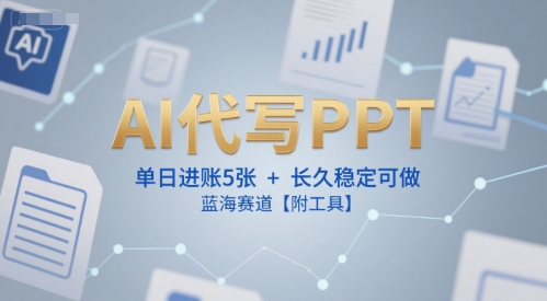 AI代写PPT，单日进账5张+，长久稳定可做，蓝海赛道【附工具】-余宽网创