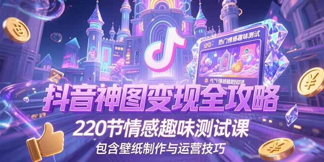 抖音神图变现全攻略，220节情感趣味测试课，包含壁纸制作与运营技巧-余宽网创