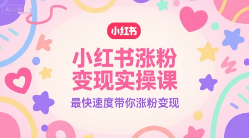 小红书涨粉变现实操课，最快速度带你涨粉变现-余宽网创