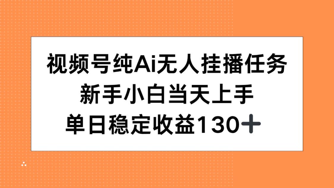 视频号纯AI无人挂播任务，新手小白当天上手，单日稳定收益130+-余宽网创
