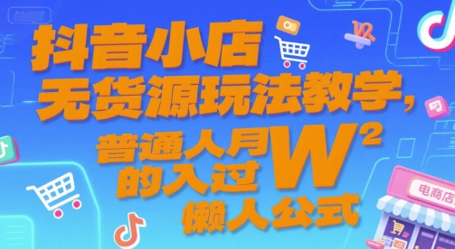 抖音小店无货源玩法教学，普通人月入过W的懒人公式-余宽网创