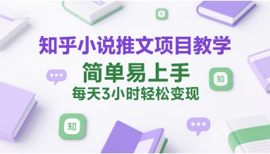 知乎小说推文项目教学，简单易上手，每天3小时轻松变现-余宽网创