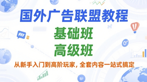 国外广告联盟教程，基础班和高级班，从新手入门到高阶玩家，全套内容一站式搞定-余宽网创