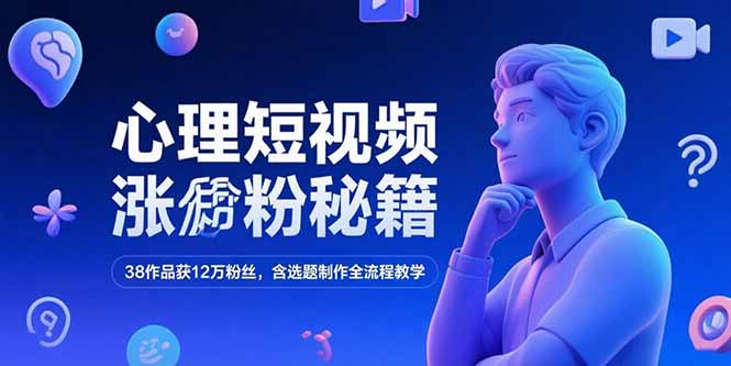 心理短视频涨粉秘籍，38作品获12万粉丝，含选题制作全流程教学-余宽网创
