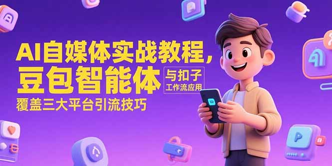 AI自媒体实战教程，豆包智能体与扣子工作流应用，覆盖三大平台引流技巧-余宽网创