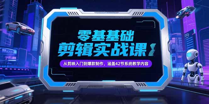 零基础抖音剪辑实战课，从剪映入门到爆款制作，涵盖42节系统教学内容-余宽网创