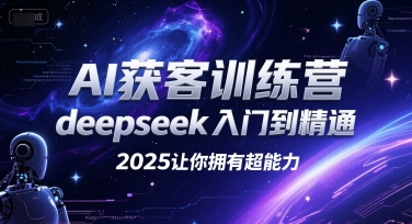 AI获客训练营，deepseek入门到精通，2025让你拥有超能力-余宽网创