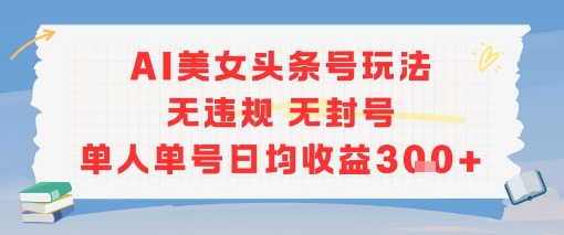 AI美女头条号玩法无违规无封号单人单号日均收益3张-余宽网创