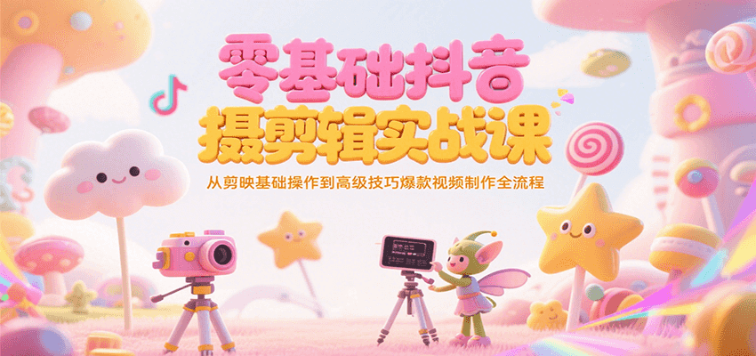 零基础抖音短视频拍摄剪辑实战课，从剪映基础操作到高级技巧爆款视频制作全流程-余宽网创