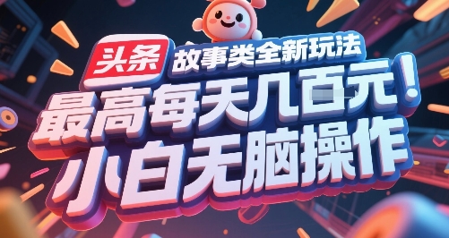 头条故事类全新玩法，最高每天几张，小白无脑操作-余宽网创