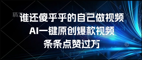 谁还傻乎乎的自己做视频？AI一键原创爆款视频，条条点赞过万，简单方便，好操作【揭秘】-余宽网创