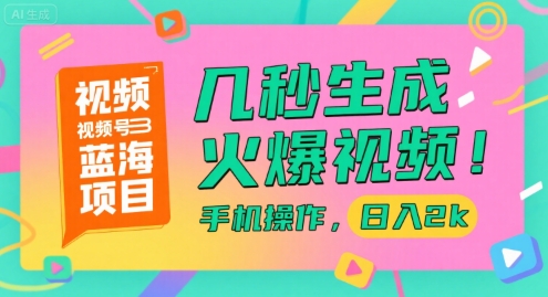 视频号蓝海项目，几秒生成火爆视频，手机操作，日入2k【揭秘】-余宽网创