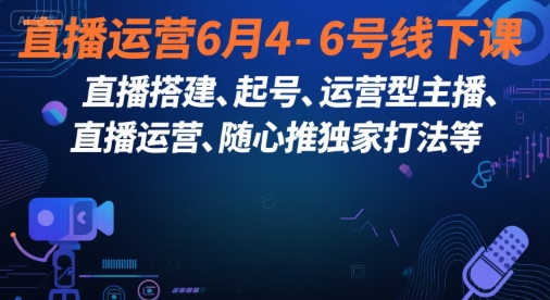 直播运营6月4-6号线下课，‬直播搭建、起号、运营型主播、直播运‬营、随心推独家打法等-余宽网创
