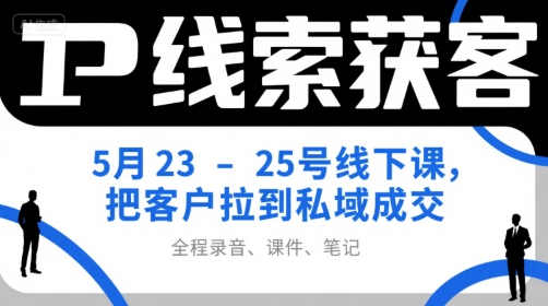 IP线索获客5月23-25号线下课，把客户拉到私域成交(录音+课件+笔记)-余宽网创