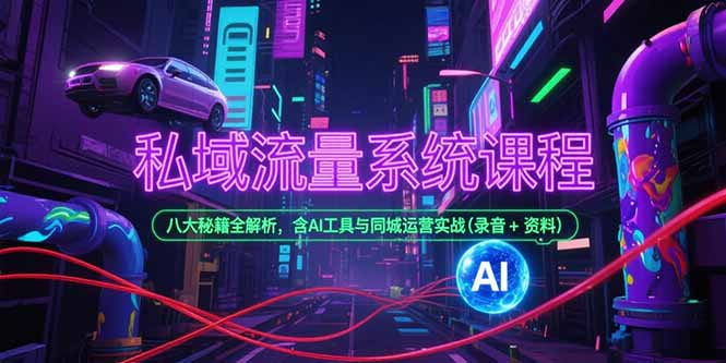 私域流量系统课程，八大秘籍全解析，含AI工具与同城运营实战(录音+资料-余宽网创