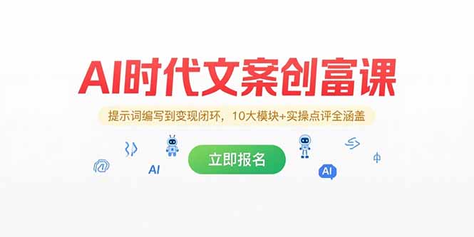AI时代文案创富课，提示词编写到变现闭环，10大模块+实操点评全涵盖-余宽网创