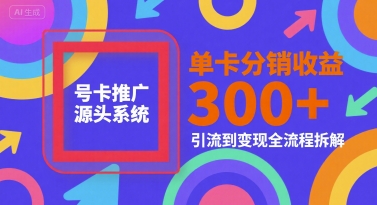 号卡推广源头系统，单卡分销收益3张+，引流到变现全流程拆解【揭秘】-余宽网创